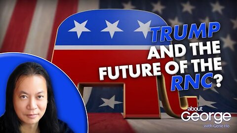 TRUMP and the Future of the RNC? | About GEORGE with Gene Ho Ep. 336