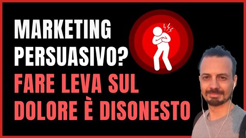 FARE LEVA SUL DOLORE È DISONESTO - Marketing Persuasivo