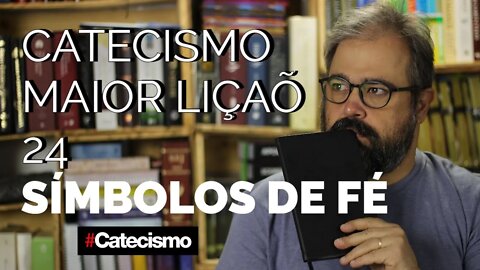 Catecismo Maior 24 - Símbolos de Fé