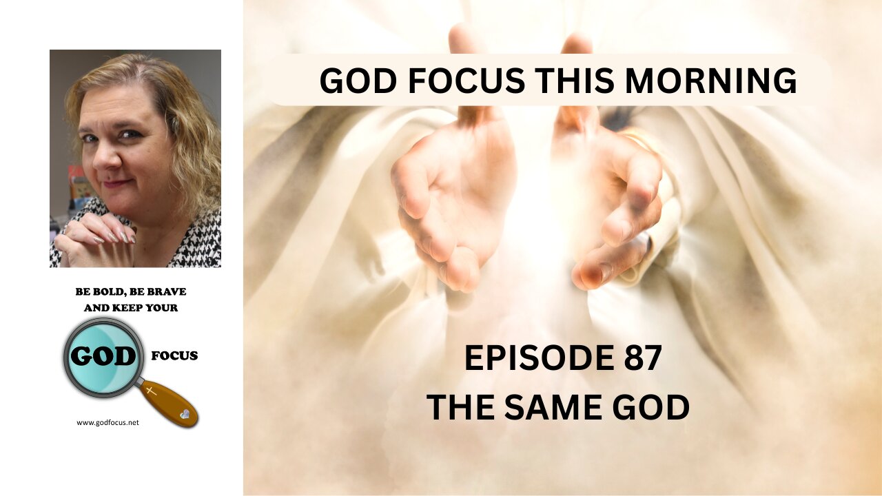 GOD FOCUS THIS MORNING -- EPISODE 87 THE SAME GOD