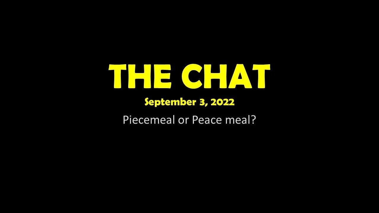 The Chat (09/03/2022) Piecemeal or Peace meal?