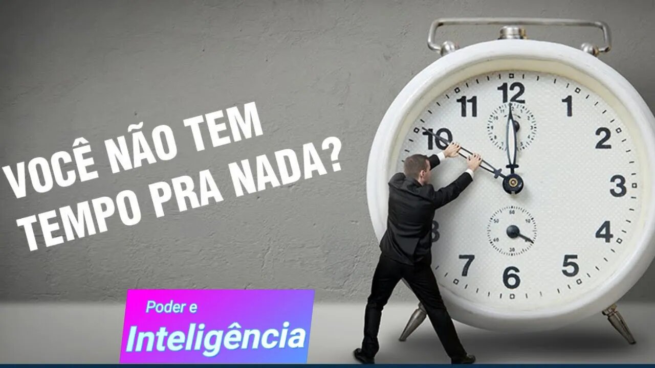 VOCÊ DIZ QUE NÃO TEM TEMPO PARA NADA