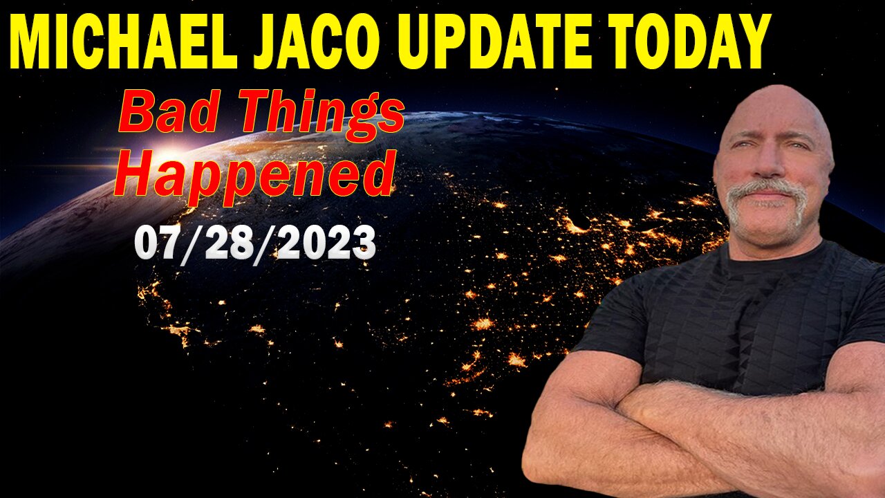 Michael Jaco Update Today July 28, 2023: "Bad Things Happened"