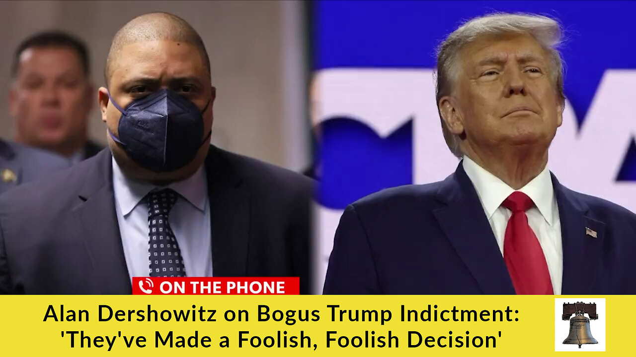 Alan Dershowitz on Bogus Trump Indictment: 'They've Made a Foolish, Foolish Decision'