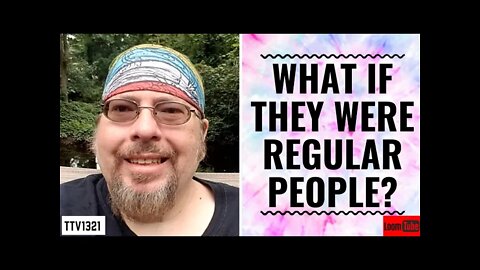 WHAT IF THEY WERE REGULAR PEOPLE? - 080421 TTV1321