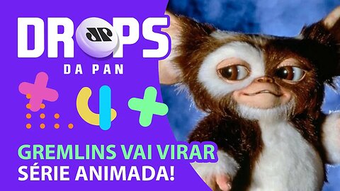 GREMLINS E MÁGICO DE OZ ESTÃO DE VOLTA | DROPS da Pan -18/02/21