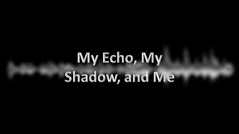 My Echo, My Shadow, and Me