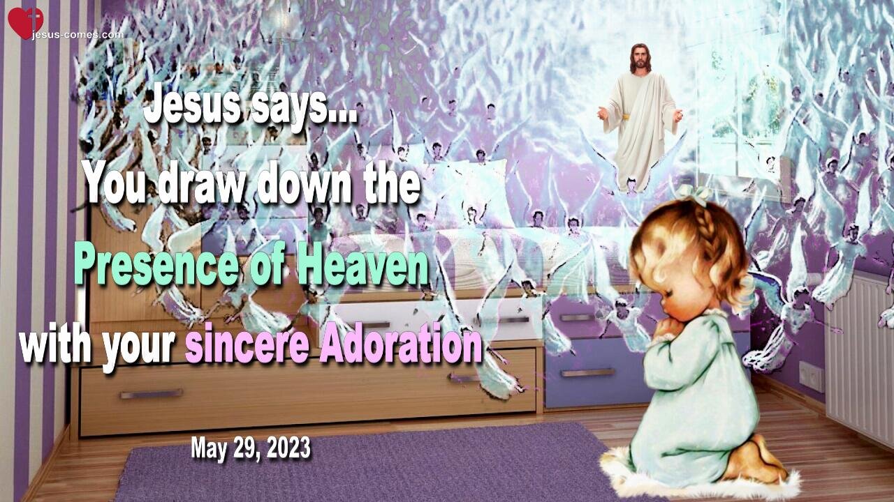 May 29, 2023 ❤️ You draw down the Presence of Heaven with your sincere Adoration