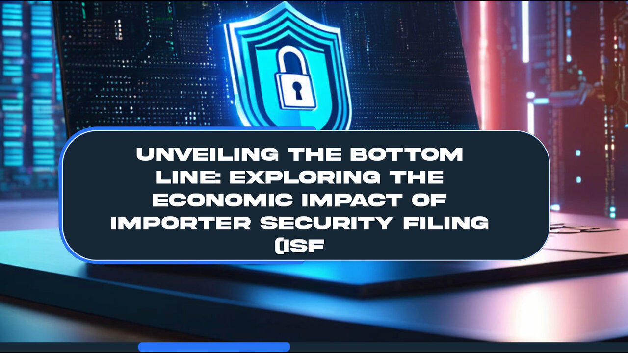 Understanding the Economic Implications of Importer Security Filing (ISF)