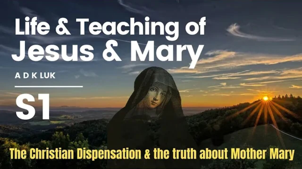 Life and Teaching of Jesus and Mary | A D K Luk | The Christian Dispensation | Mother Mary truths?