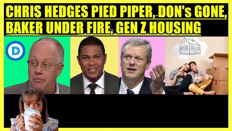CHRIS HEDGES PIED PIPER, DON LEMON REMOVED, BAKER UNDER FIRE, GEN Z HOUSING