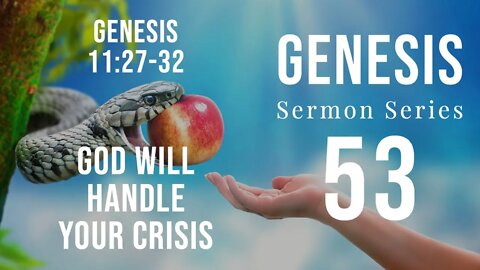 Genesis Sermon Series 53. GOD WILL HANDLE YOUR CRISIS. Genesis 11:27-32