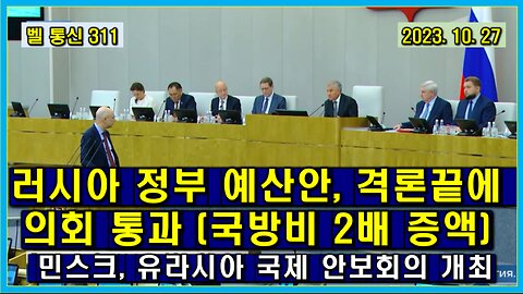 벨 통신 311, 러시아 정부 예산안, 격론 끝에 의회 통과 (국방비 2배 증액) // 민스크. 국제 유라시아 안보 회의 개최