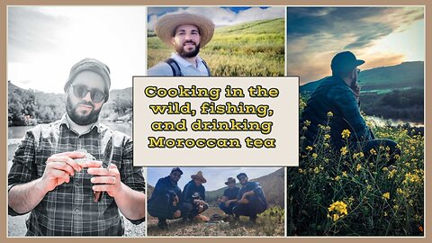 Cooking in the wild, fishing, and drinking Moroccan tea