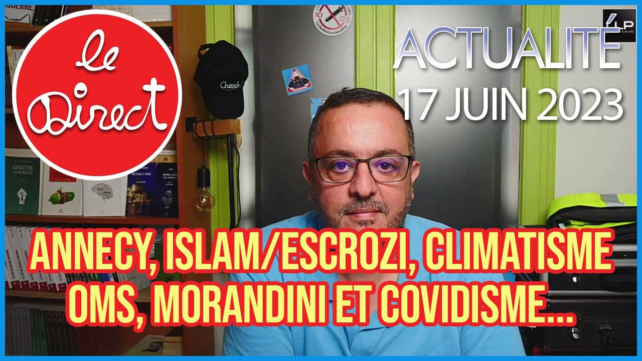 Direct 17 juin 2023 : Annecy, Islam/Escrozi, Climatisme, OMS, Morandini et Covidisme...