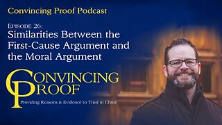 Similarities Between the First Cause Argument and the Moral Argument - Convincing Proof Podcast