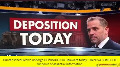 Hunter scheduled to undergo DEPOSITION in Delaware today— Here's a COMPLETE rundown