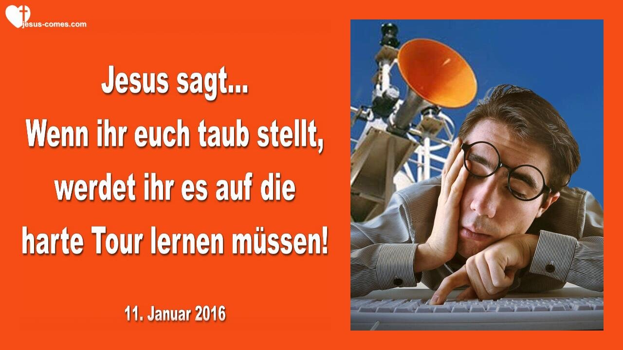 11.01.2016 ❤️ Jesus sagt... Wenn ihr euch taub stellt, müsst ihr es auf die harte Tour lernen