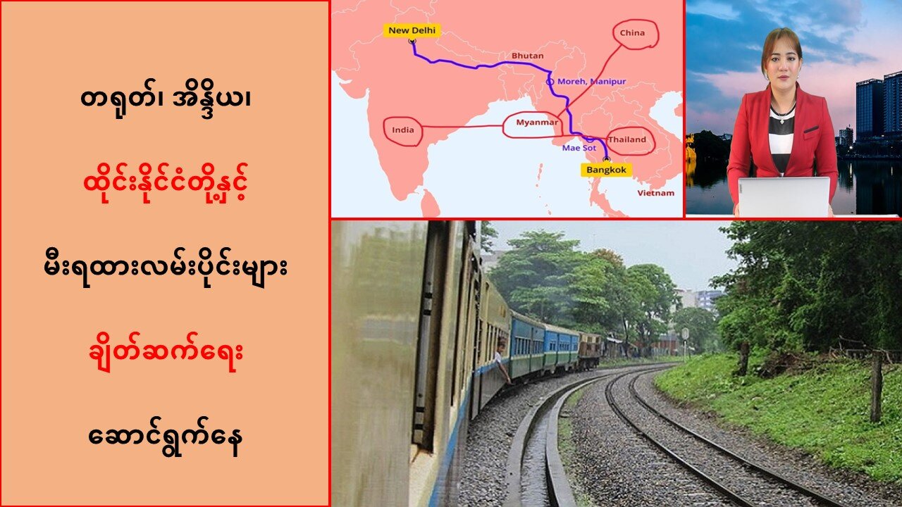 တရုတ်၊ အိန္ဒိယ၊ ထိုင်းနိုင်ငံတို့နဲ့ မီးရထားလမ်းပိုင်းများ ချိတ်ဆက်နိုင်ဖို့ ဆောင်ရွက်နေ