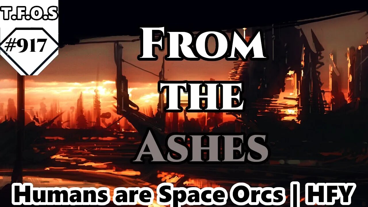 From the Ashes by EatFrozenPeas | Humans are space Orcs | HFY | TFOS917 | First Responder