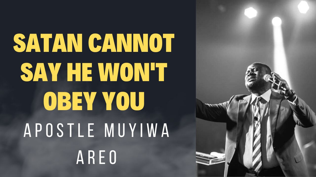 SATAN CANNOT SAY HE WON'T OBEY YOU BY APOSTLE MUYIWA AREO