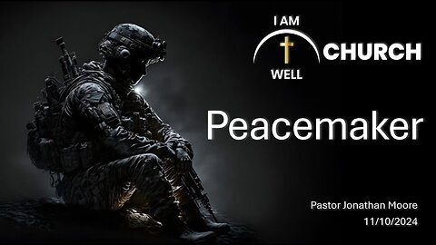 I AM WELL Church Sermon #73 "Peacemaker" 11/10/2024