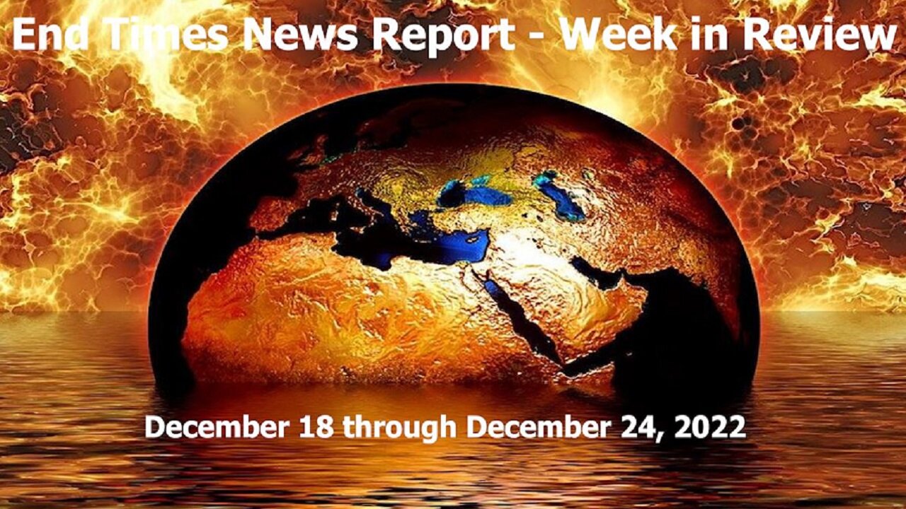 End Times News Report - Week in Review 12/18 through 12/24/22