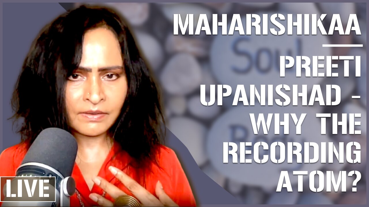 Maharishikaa | Preeti Upanishad - Body, mind and Soul and The Recording Atom?