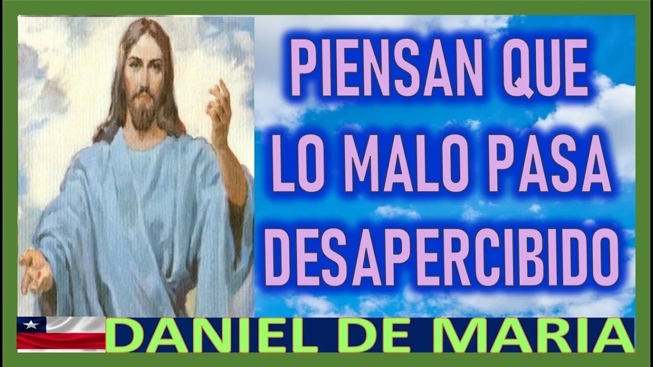 PIENSAN QUE LO MALO PASA DESAPERCIBIDO - MENSAJE DE JESUCRISTO REY A DANIEL DE MARIA