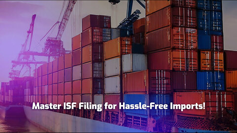 ISF Filing Explained: Secure Your Imports with This Key Step!