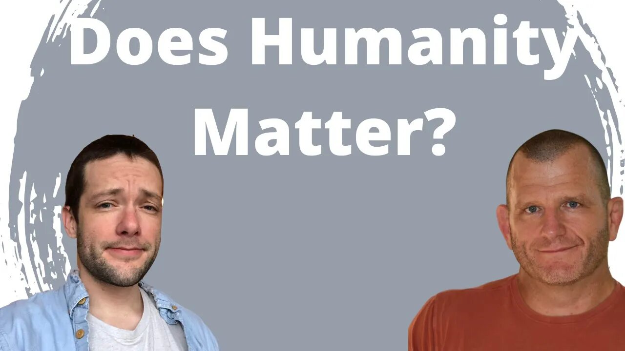 Does Humanity Matter? Is Life Important?