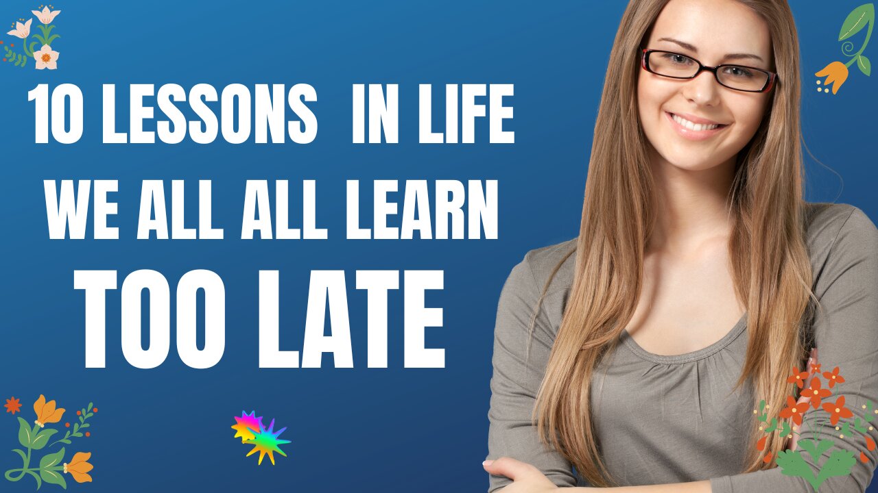 10 LIFE LESSONS WE ALL LEARN TOO LATE There are many life lessons that we simply cannot learn.
