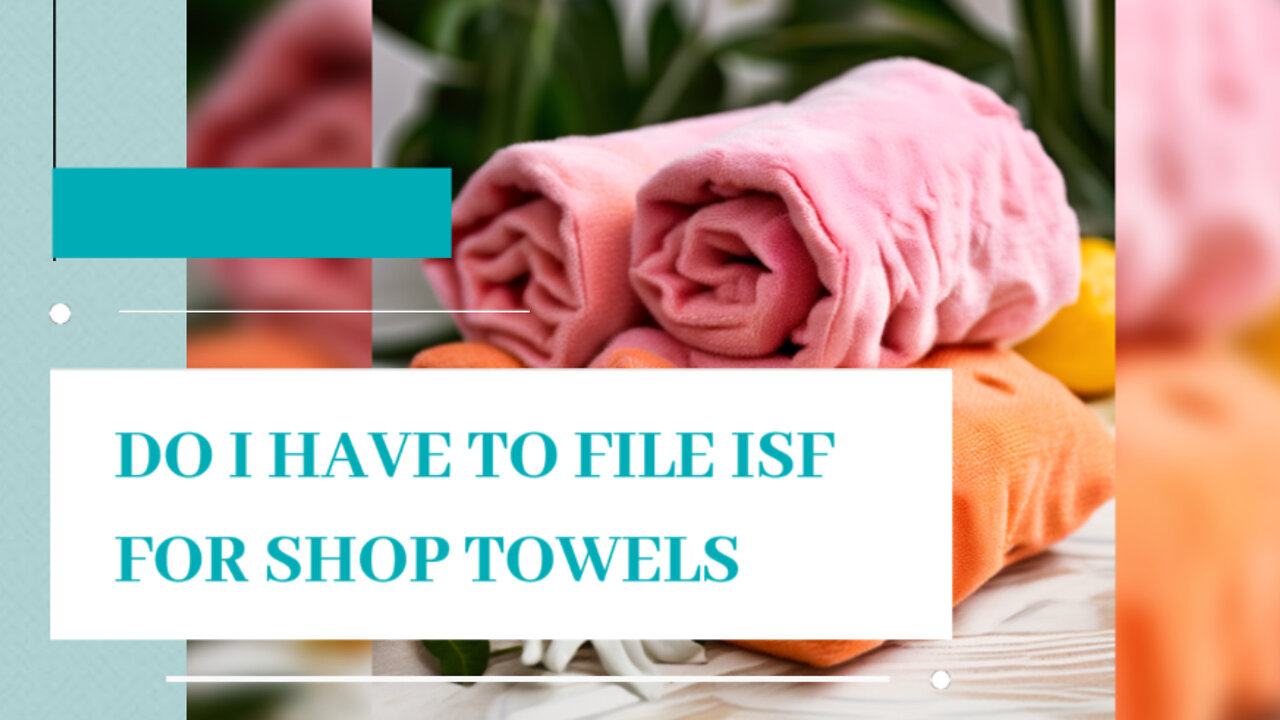 Demystifying ISF Requirements for Importing Shop Towels - What You Need to Know!