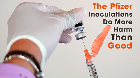 The Pfizer Inoculations Do More Harm Than Good