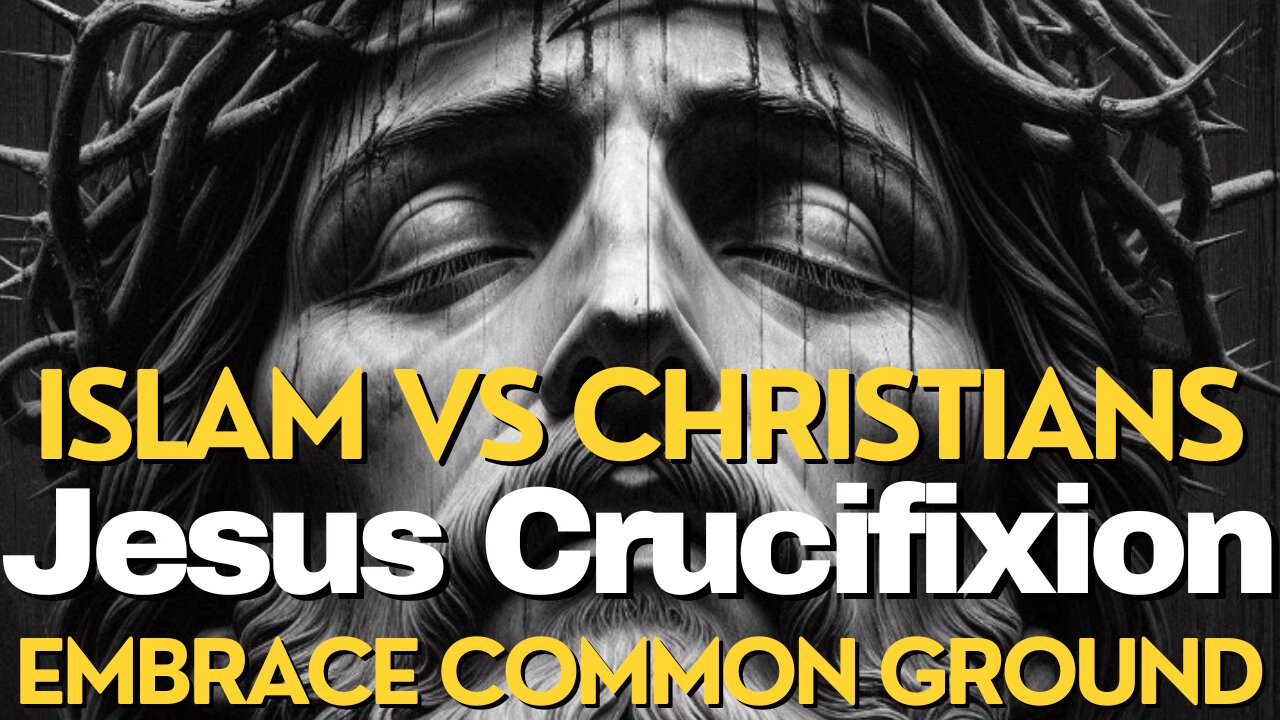 True Story Jesus CRUCIFIXION - Islam vs Christianity - Unite – Embrace Common Ground