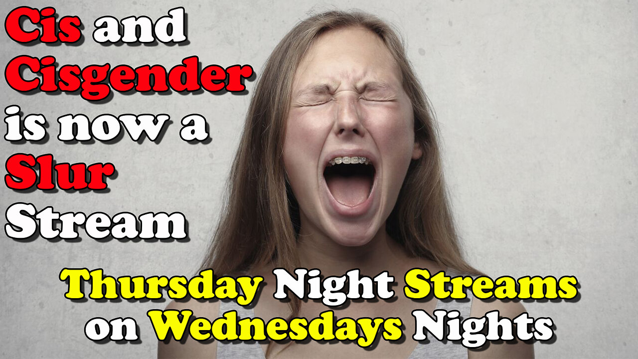 Cis and Cisgender is now a Slur Stream - Thursday Night Streams on Wednesday NIghts