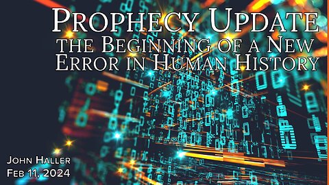 2024 02 11 John Haller's Prophecy Update "The Beginning of a New Error in Human History"