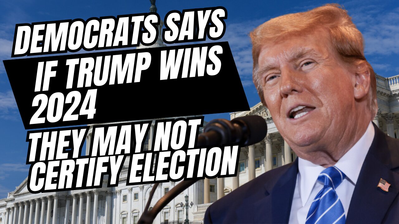 Democrats Say if Donald Trump Wins in 2024, They Won't Certify the Election.