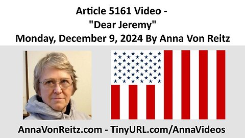 Article 5161 Video - Dear Jeremy - Monday, December 9, 2024 By Anna Von Reitz