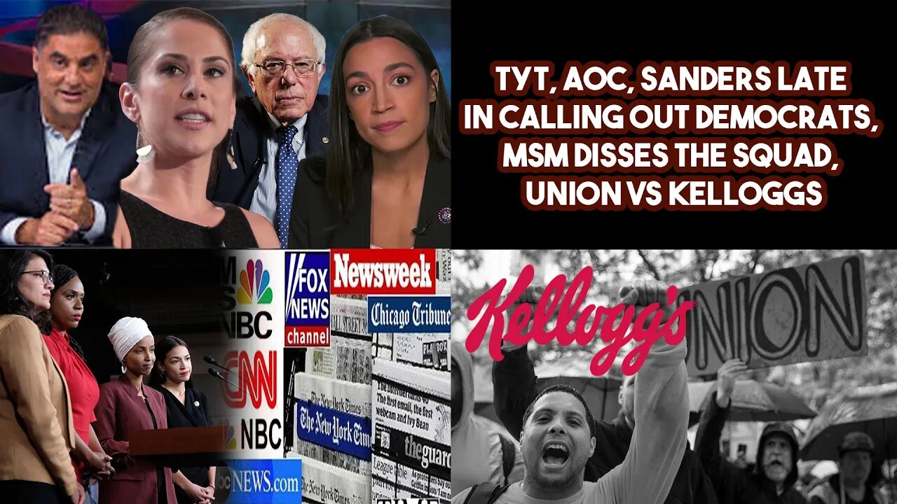 TYT, AOC, Sanders Late In Calling Out Democrats, MSM Disses The Squad, Union VS Kelloggs