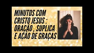 MINUTOS COM CRISTO JESUS. ORAÇÃO, SÚPLICA E AÇÃO DE GRAÇAS. CC