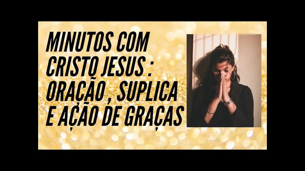 MINUTOS COM CRISTO JESUS. ORAÇÃO, SÚPLICA E AÇÃO DE GRAÇAS. CC