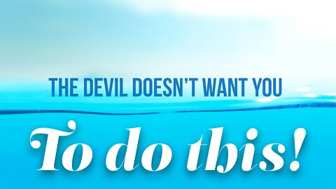 The Devil Doesn’t Want You To Do This!