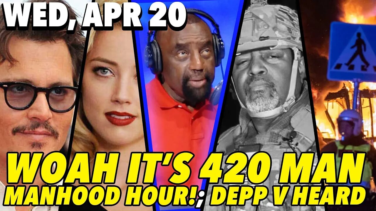 4/20/22 Wed: The Races are Not Suffering from Racism!; MANHOOD HOUR!; Johnny Depp’s Trial