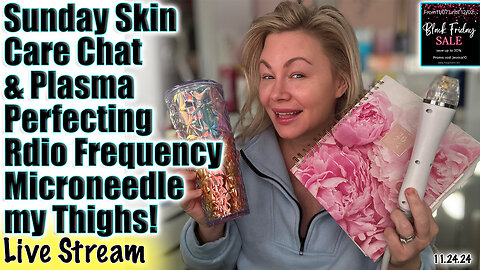 Live Sunday Skin Care Chat and Plasma Perfecting RF Miceroneedle my thighs! Code Jessica500 saves