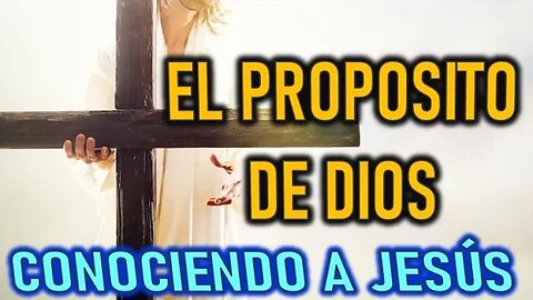 EL PROPOSITO DE DIOS - CONOCIENDO A JESÚS