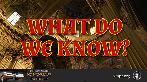 29 Nov 23, No Nonsense Catholic: What Do We Know?