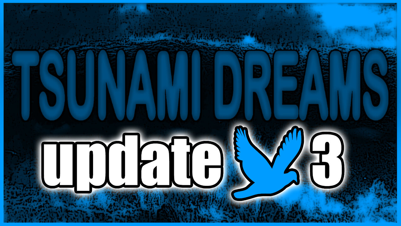 TSUNAMI DREAMS UPDATE 3 - 2021 CHANNELEXODUS