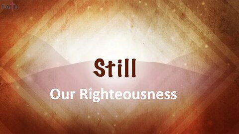 STILL: Our Righteousness ~ Message