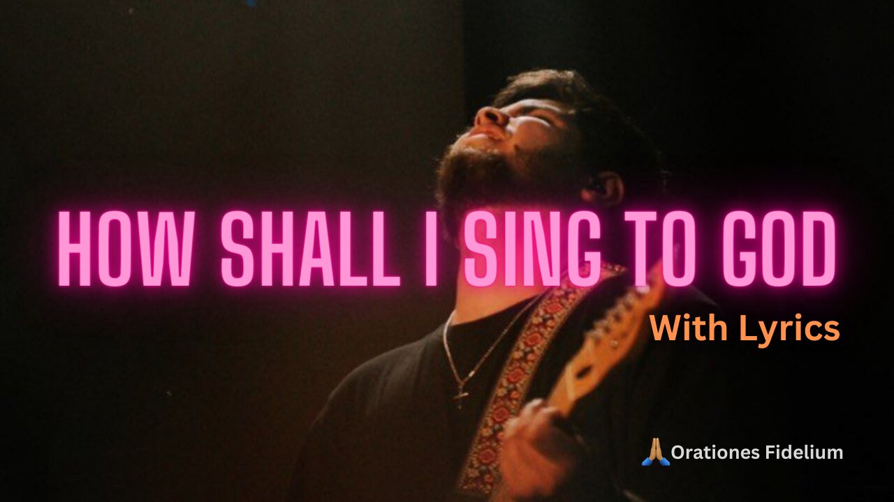 How Shall I Sing To God